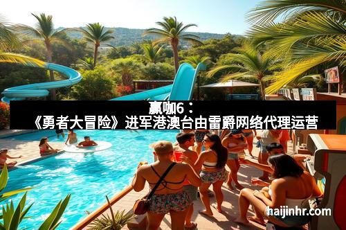 赢咖6：《勇者大冒险》进军港澳台由雷爵网络代理运营
