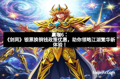 赢咖6：《剑网》银票换铜钱政策优惠，助你领略江湖繁华新体验！